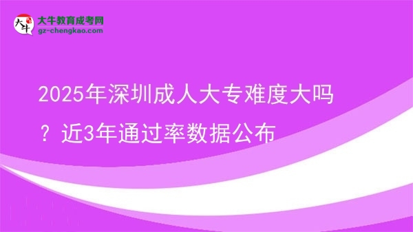 2025年深圳成人大專難度大嗎？近3年通過率數(shù)據(jù)公布圖片