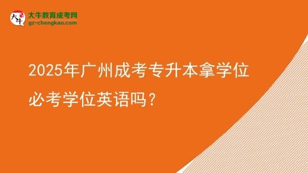 2025年廣州成考專升本拿學(xué)位必考學(xué)位英語嗎？圖片