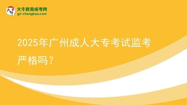 2025年廣州成人大專考試監(jiān)考嚴(yán)格嗎？圖片