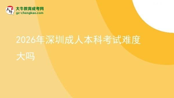 2026年深圳成人本科考試難度大嗎圖片