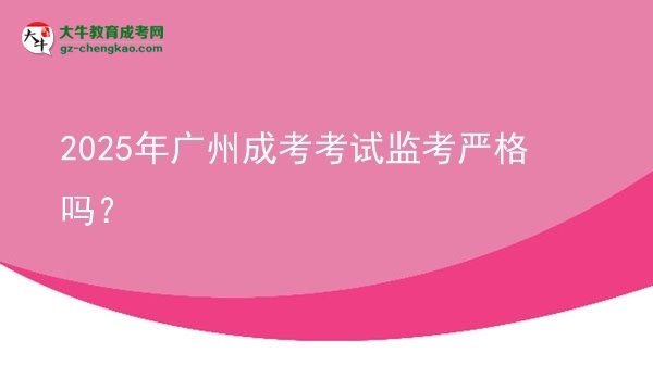 2025年廣州成考考試監(jiān)考嚴(yán)格嗎？