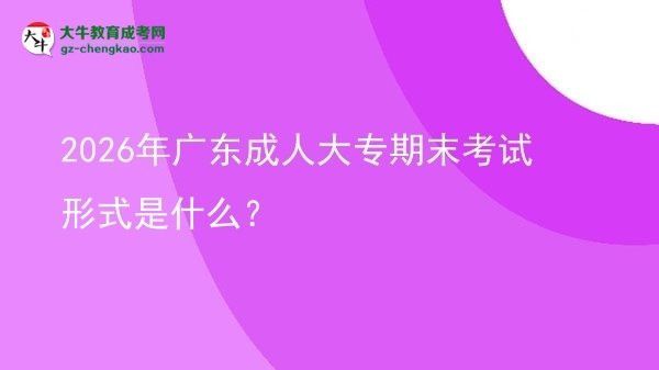 2026年廣東成人大專期末考試形式是什么？圖片