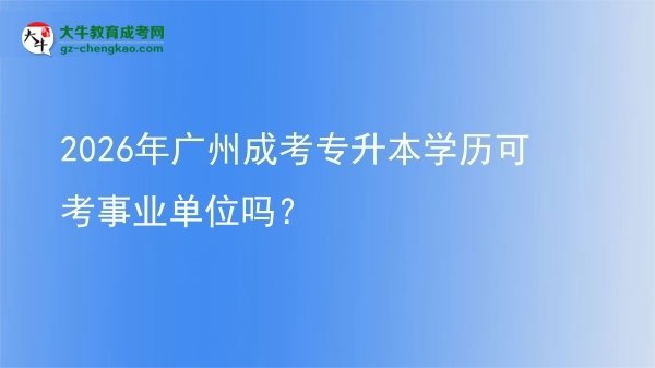 2026年廣州成考專升本學(xué)歷可考事業(yè)單位嗎？圖片