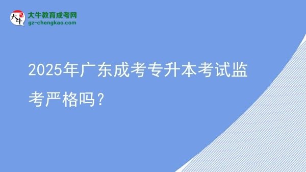 2025年廣東成考專升本考試監(jiān)考嚴(yán)格嗎？圖片