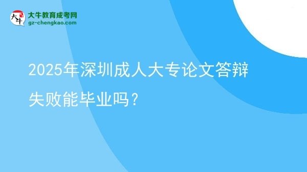 2025年深圳成人大專(zhuān)論文答辯失敗能畢業(yè)嗎？圖片