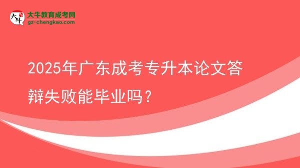 2025年廣東成考專升本論文答辯失敗能畢業(yè)嗎？圖片