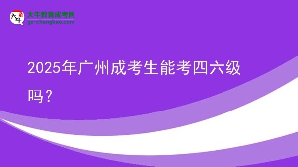 2025年廣州成考生能考四六級嗎？圖片