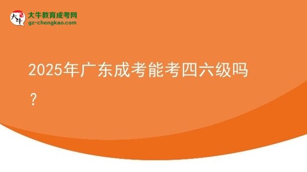 2025年廣東成考能考四六級(jí)嗎？