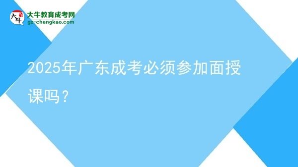 2025年廣東成考必須參加面授課嗎？圖片
