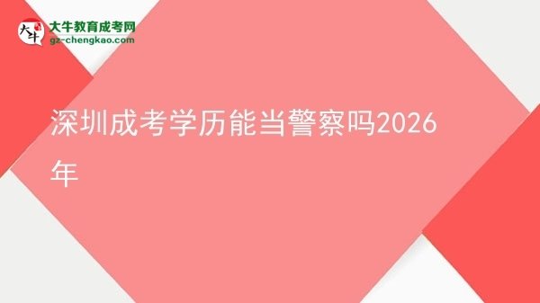 深圳成考學(xué)歷能當(dāng)警察嗎2026年圖片