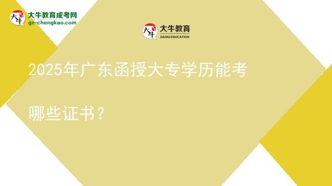 2025年廣東函授大專學(xué)歷能考哪些證書？圖片