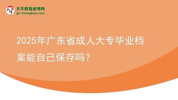 2025年廣東省成人大專畢業(yè)檔案能自己保存嗎？圖片