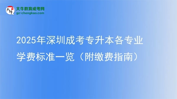 2025年深圳成考專升本各專業(yè)學(xué)費標(biāo)準(zhǔn)一覽（附繳費指南）圖片