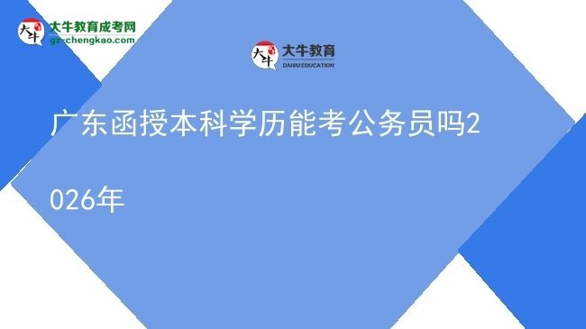 【圖文】廣東函授本科學(xué)歷能考公務(wù)員嗎2026年