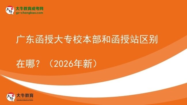 廣東函授大專校本部和函授站區(qū)別在哪？（2026年新）圖片