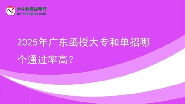 2025年廣東函授大專和單招哪個通過率高？圖片