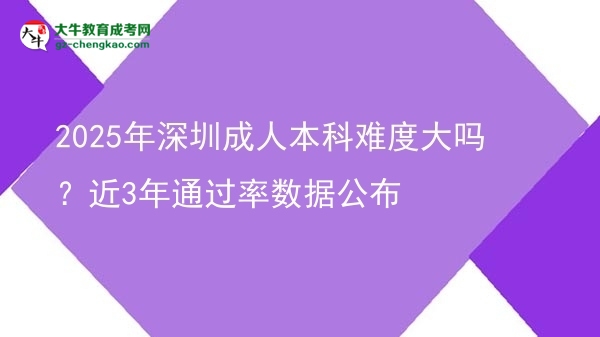 2025年深圳成人本科難度大嗎？近3年通過(guò)率數(shù)據(jù)公布圖片