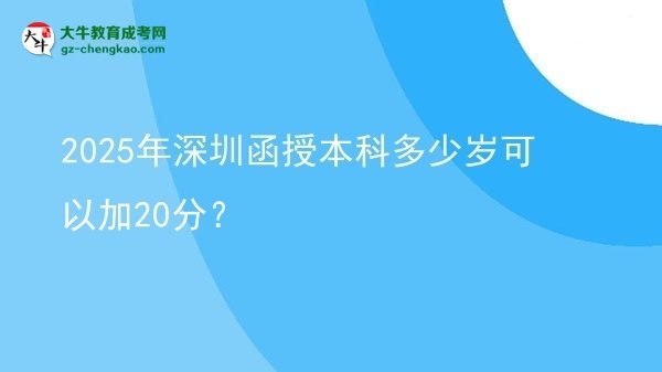 【圖文】2025年深圳函授本科多少歲可以加20分？