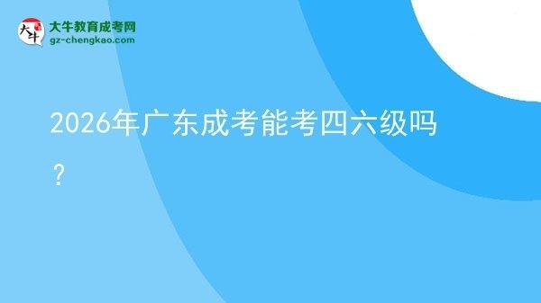 2026年廣東成考能考四六級(jí)嗎？