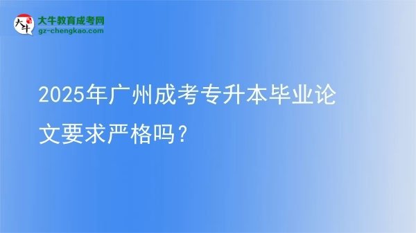 2025年廣州成考專升本畢業(yè)論文要求嚴(yán)格嗎？圖片