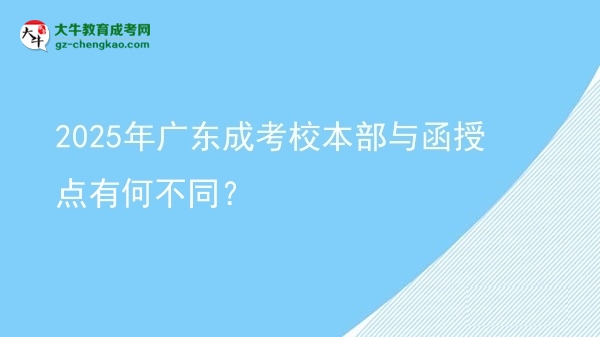 2025年廣東成考校本部與函授點(diǎn)有何不同？圖片