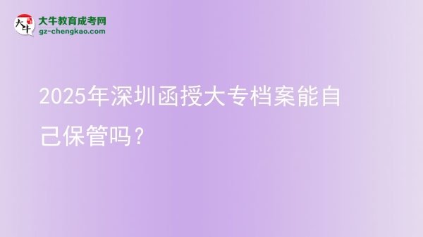2025年深圳函授大專檔案能自己保管嗎？圖片
