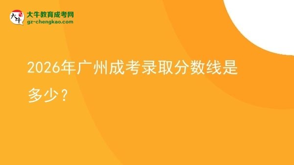 2026年廣州成考錄取分?jǐn)?shù)線是多少？