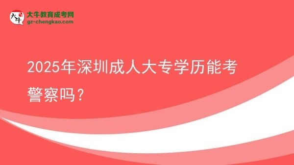 2025年深圳成人大專學(xué)歷能考警察嗎？圖片