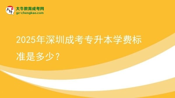 2025年深圳成考專升本學(xué)費(fèi)標(biāo)準(zhǔn)是多少？圖片