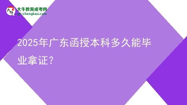 2025年廣東函授本科多久能畢業(yè)拿證?圖片