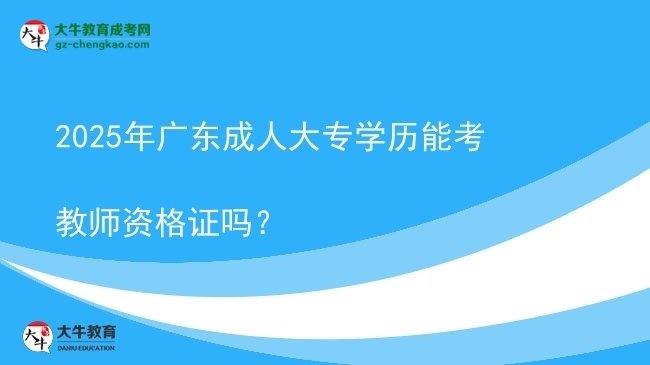 2025年廣東成人大專學(xué)歷能考教師資格證嗎？圖片