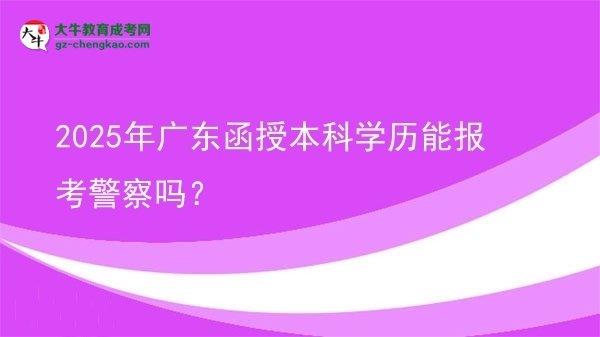 2025年廣東函授本科學(xué)歷能報考警察嗎？圖片
