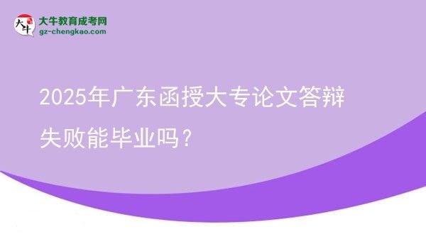 2025年廣東函授大專論文答辯失敗能畢業(yè)嗎？圖片