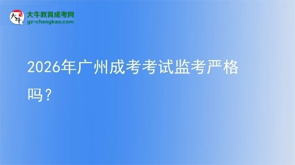 2026年廣州成考考試監(jiān)考嚴(yán)格嗎？