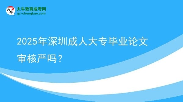 2025年深圳成人大專畢業(yè)論文審核嚴(yán)嗎？圖片