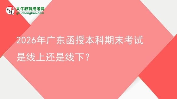 2026年廣東函授本科期末考試是線上還是線下？圖片