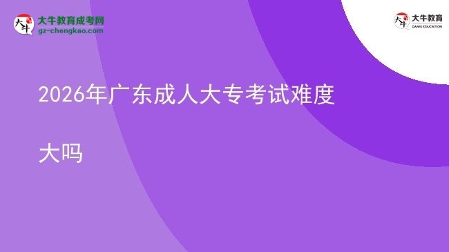 2026年廣東成人大?？荚囯y度大嗎圖片