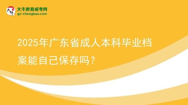 2025年廣東省成人本科畢業(yè)檔案能自己保存嗎？圖片