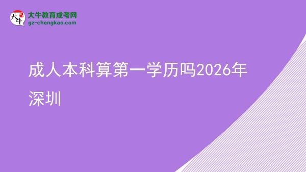 成人本科算第一學(xué)歷嗎2026年深圳圖片