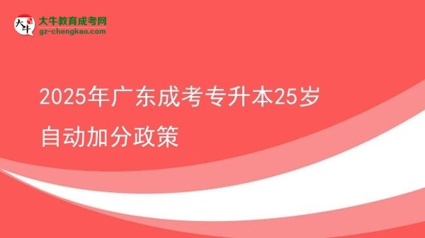 2025年廣東成考專升本25歲自動(dòng)加分政策圖片