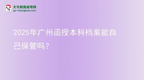 2025年廣州函授本科檔案能自己保管嗎？圖片