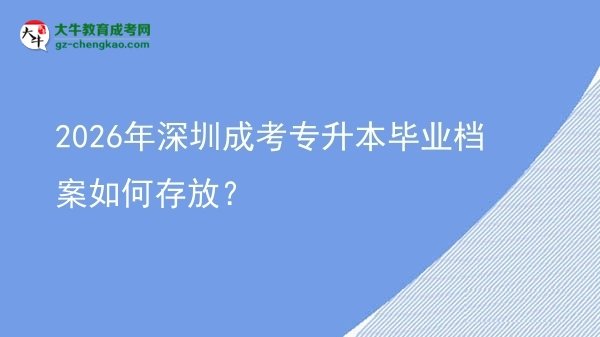 2026年深圳成考專升本畢業(yè)檔案如何存放？圖片