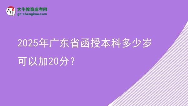 2025年廣東省函授本科多少歲可以加20分？圖片
