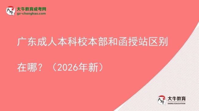 廣東成人本科校本部和函授站區(qū)別在哪？（2026年新）圖片