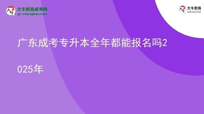 廣東成考專升本全年都能報名嗎2025年圖片