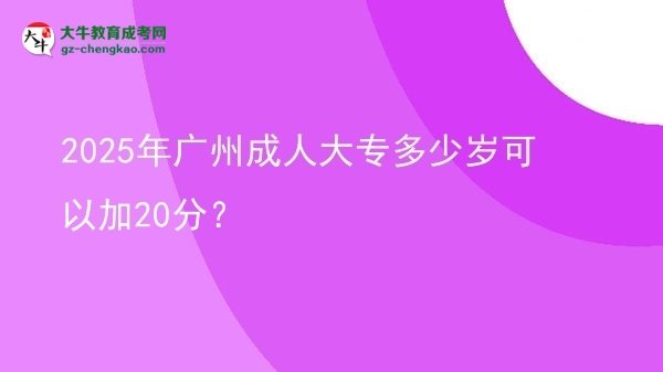 2025年廣州成人大專多少歲可以加20分？圖片