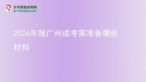 【答疑】2026年報(bào)廣州成考需準(zhǔn)備哪些材料
