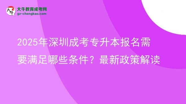 2025年深圳成考專升本報名需要滿足哪些條件？最新政策解讀圖片