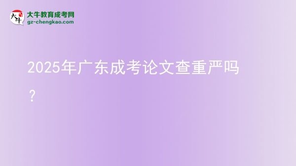 2025年廣東成考論文查重嚴(yán)嗎？圖片