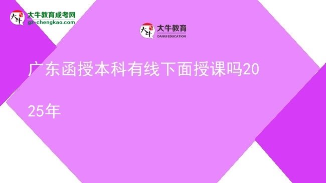 廣東函授本科有線下面授課嗎2025年圖片